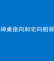 重庆阴阳风水化煞一百六十八——神桌座向和宅向相背