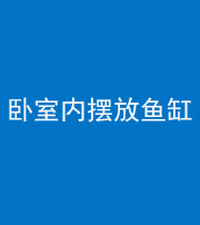 重庆阴阳风水化煞一百四十七——卧室内摆放鱼缸